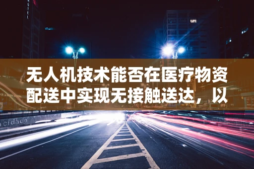 无人机技术能否在医疗物资配送中实现无接触送达，以减少阴道炎等传染病的传播风险？