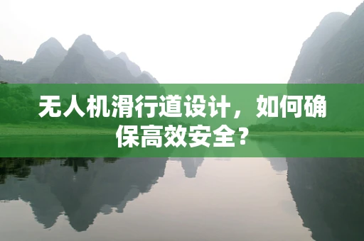 无人机滑行道设计，如何确保高效安全？