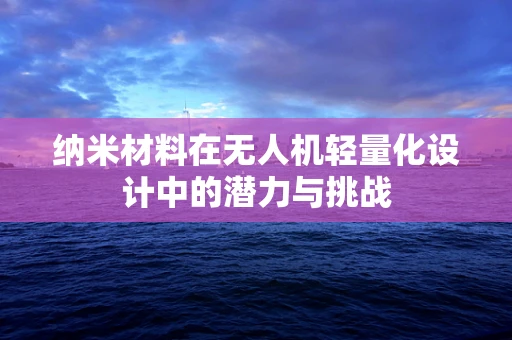 纳米材料在无人机轻量化设计中的潜力与挑战