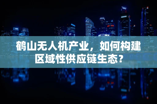 鹤山无人机产业，如何构建区域性供应链生态？