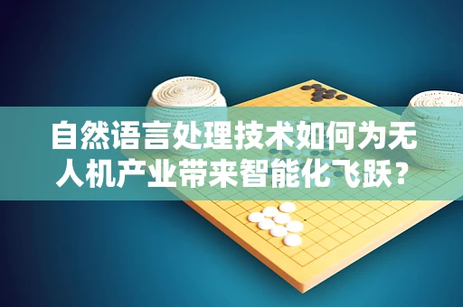 自然语言处理技术如何为无人机产业带来智能化飞跃？