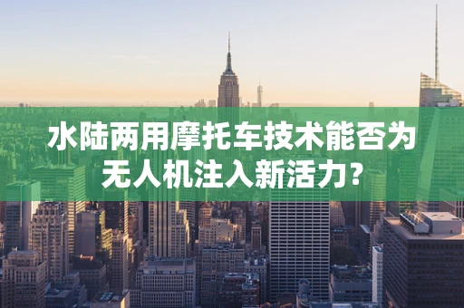 水陆两用摩托车技术能否为无人机注入新活力？