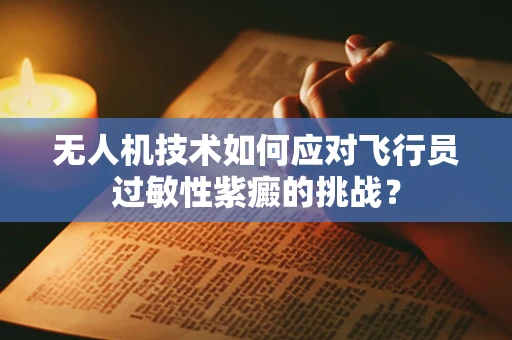 无人机技术如何应对飞行员过敏性紫癜的挑战？