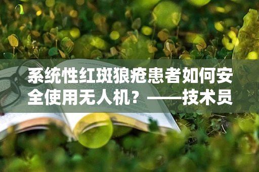 系统性红斑狼疮患者如何安全使用无人机？——技术员的专业视角