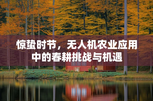 惊蛰时节，无人机农业应用中的春耕挑战与机遇