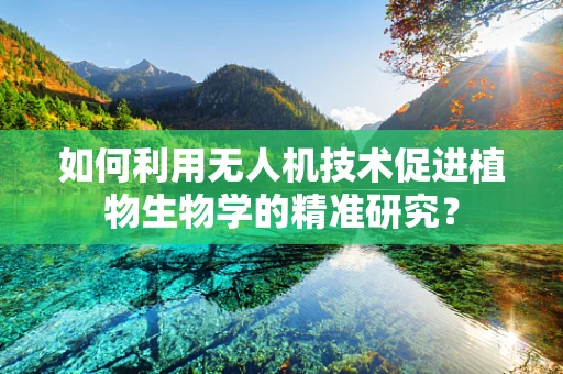 如何利用无人机技术促进植物生物学的精准研究？