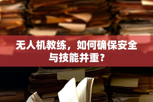 无人机教练，如何确保安全与技能并重？