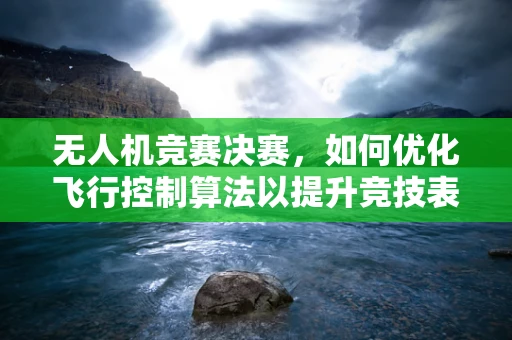 无人机竞赛决赛，如何优化飞行控制算法以提升竞技表现？