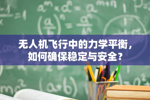 无人机飞行中的力学平衡，如何确保稳定与安全？