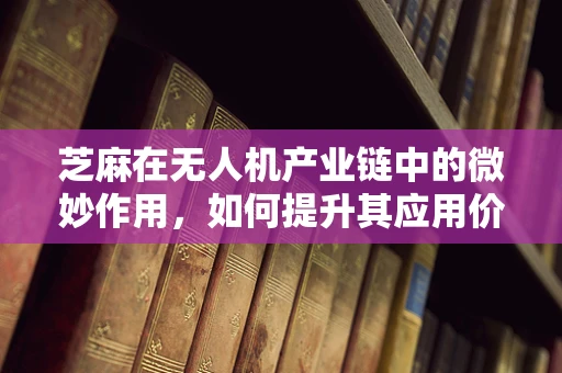 芝麻在无人机产业链中的微妙作用，如何提升其应用价值？