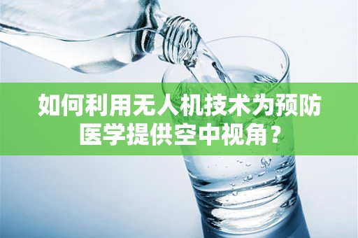 如何利用无人机技术为预防医学提供空中视角？