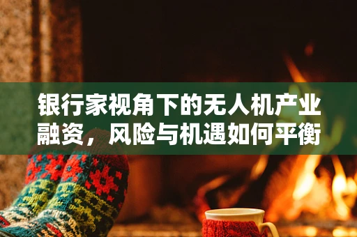 银行家视角下的无人机产业融资，风险与机遇如何平衡？