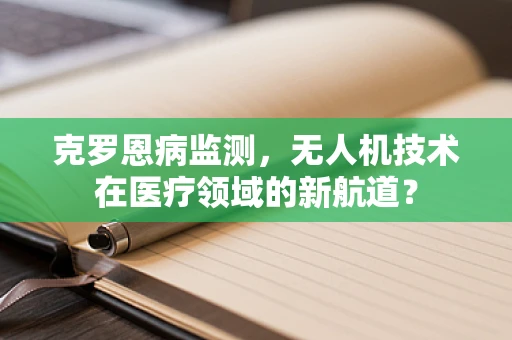 克罗恩病监测，无人机技术在医疗领域的新航道？