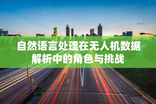 自然语言处理在无人机数据解析中的角色与挑战