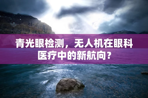 青光眼检测，无人机在眼科医疗中的新航向？