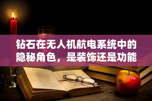 钻石在无人机航电系统中的隐秘角色，是装饰还是功能？