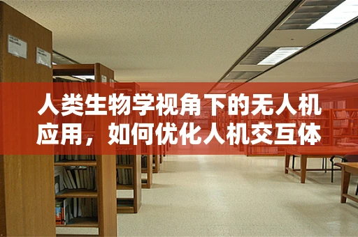 人类生物学视角下的无人机应用，如何优化人机交互体验？