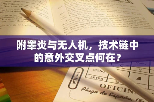 附睾炎与无人机，技术链中的意外交叉点何在？