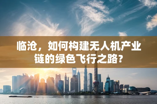 临沧，如何构建无人机产业链的绿色飞行之路？