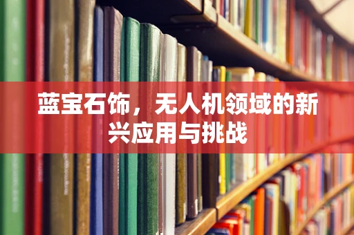 蓝宝石饰，无人机领域的新兴应用与挑战