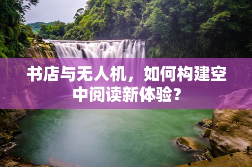 书店与无人机，如何构建空中阅读新体验？