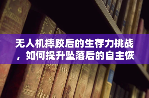 无人机摔跤后的生存力挑战，如何提升坠落后的自主恢复能力？