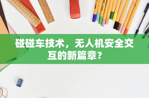 碰碰车技术，无人机安全交互的新篇章？