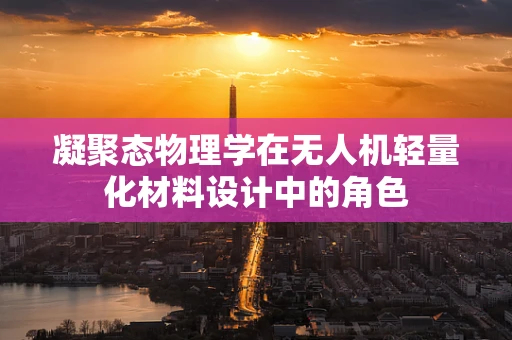 凝聚态物理学在无人机轻量化材料设计中的角色