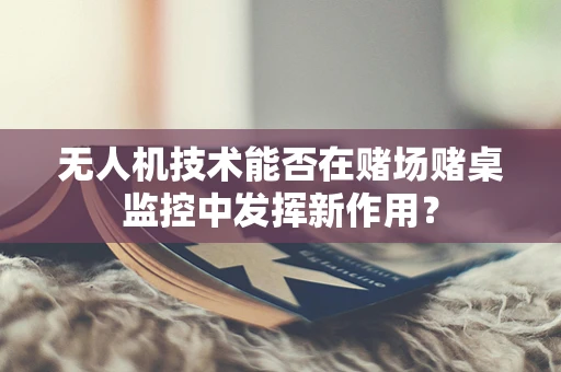 无人机技术能否在赌场赌桌监控中发挥新作用？