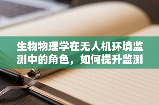 生物物理学在无人机环境监测中的角色，如何提升监测精度与效率？