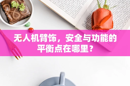 无人机臂饰，安全与功能的平衡点在哪里？