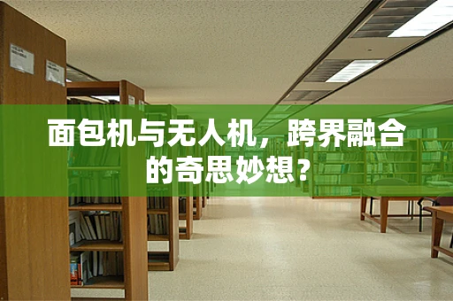 面包机与无人机，跨界融合的奇思妙想？