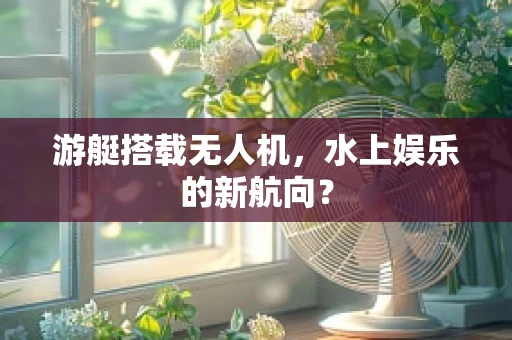 游艇搭载无人机，水上娱乐的新航向？