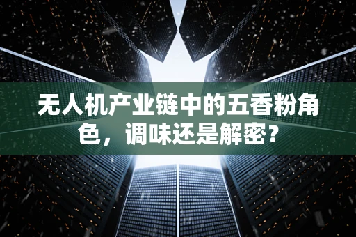 无人机产业链中的五香粉角色，调味还是解密？