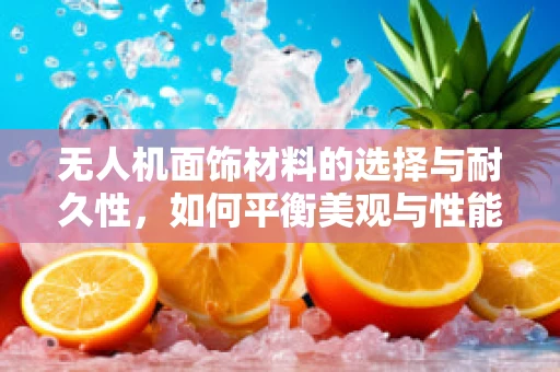 无人机面饰材料的选择与耐久性，如何平衡美观与性能？