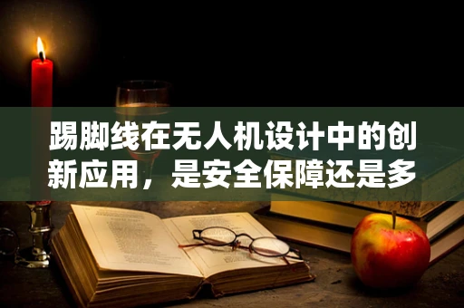 踢脚线在无人机设计中的创新应用，是安全保障还是多余之举？