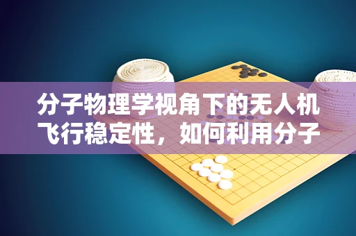 分子物理学视角下的无人机飞行稳定性，如何利用分子间作用力优化飞行控制？