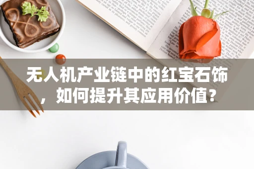 无人机产业链中的红宝石饰，如何提升其应用价值？