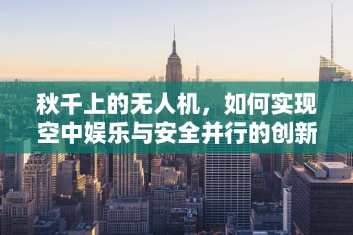 秋千上的无人机，如何实现空中娱乐与安全并行的创新？