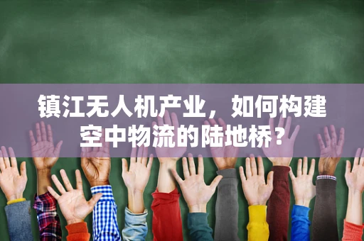 镇江无人机产业，如何构建空中物流的陆地桥？