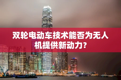 双轮电动车技术能否为无人机提供新动力？