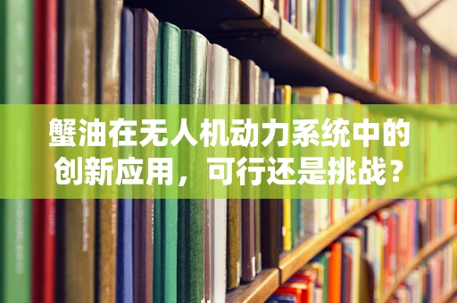 蟹油在无人机动力系统中的创新应用，可行还是挑战？