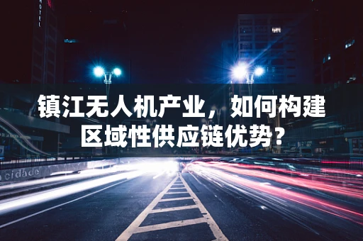 镇江无人机产业，如何构建区域性供应链优势？