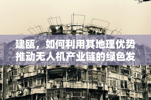 建瓯，如何利用其地理优势推动无人机产业链的绿色发展？