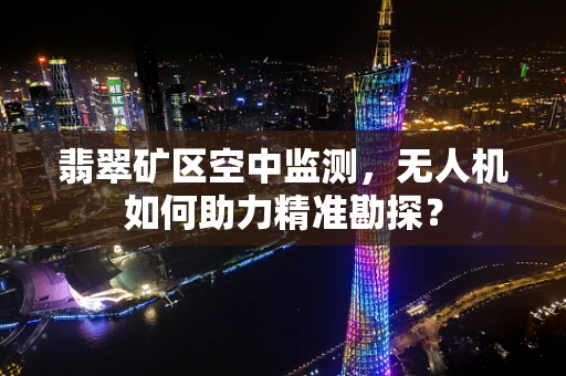 翡翠矿区空中监测，无人机如何助力精准勘探？