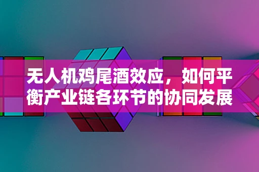 无人机鸡尾酒效应，如何平衡产业链各环节的协同发展？