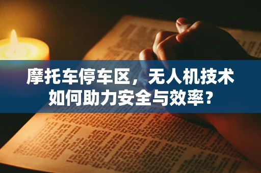 摩托车停车区，无人机技术如何助力安全与效率？