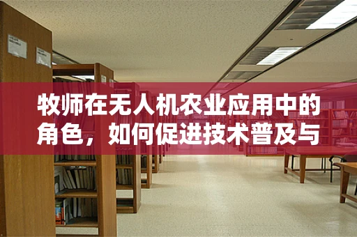 牧师在无人机农业应用中的角色，如何促进技术普及与农民培训？