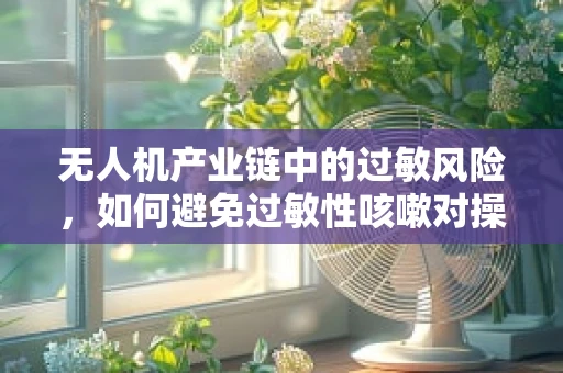 无人机产业链中的过敏风险，如何避免过敏性咳嗽对操作员的影响？