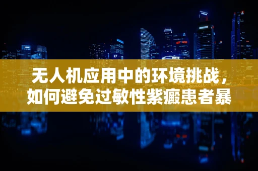 无人机应用中的环境挑战，如何避免过敏性紫癜患者暴露于无人机使用的化学物质？